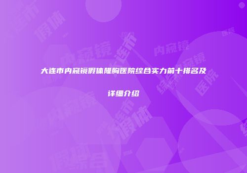 大连市内窥镜假体隆胸医院综合实力前十排名及详细介绍
