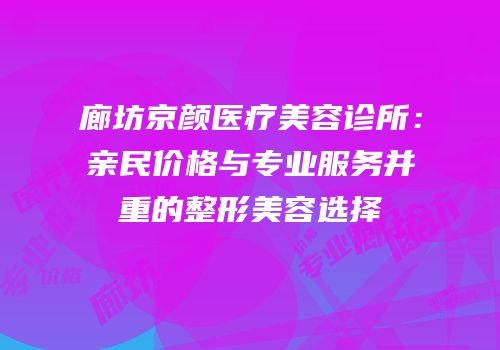 廊坊京颜医疗美容诊所：亲民价格与专业服务并重的整形美容选择