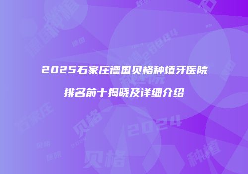 2025石家庄德国贝格种植牙医院排名前十揭晓及详细介绍