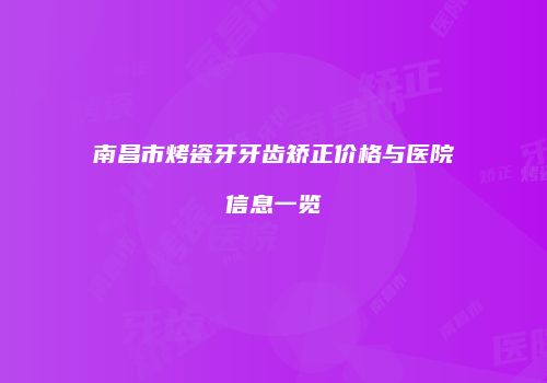 南昌市烤瓷牙牙齿矫正价格与医院信息一览