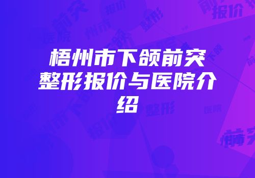 梧州市下颌前突整形报价与医院介绍
