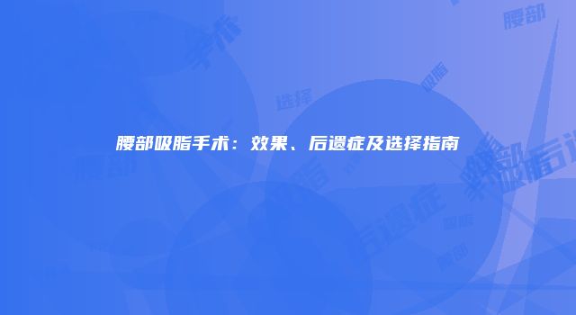 腰部吸脂手术：效果、后遗症及选择指南