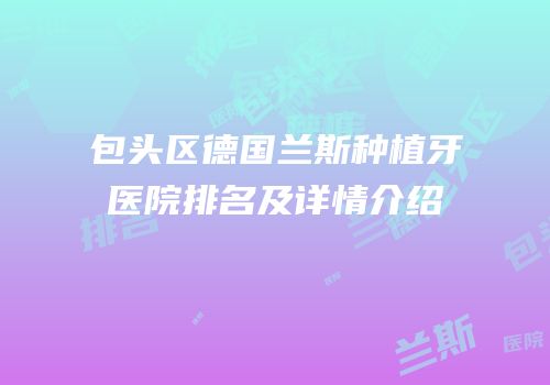 包头区德国兰斯种植牙医院排名及详情介绍