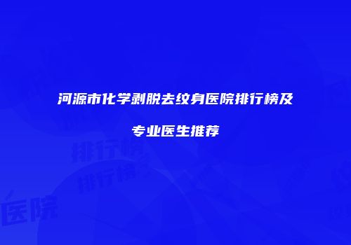 河源市化学剥脱去纹身医院排行榜及专业医生推荐