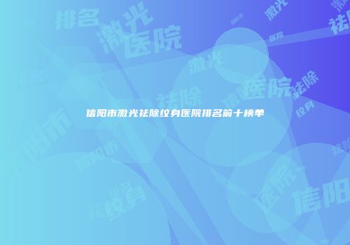 信阳市激光祛除纹身医院排名前十榜单