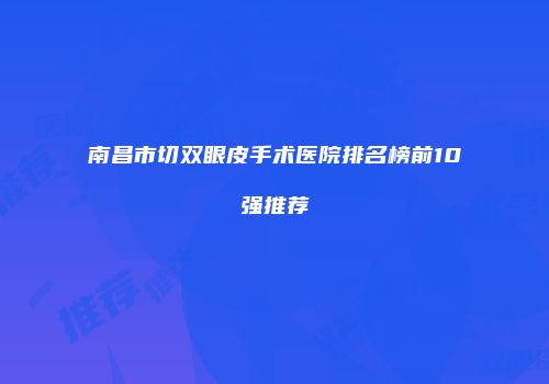 南昌市切双眼皮手术医院排名榜前10强推荐