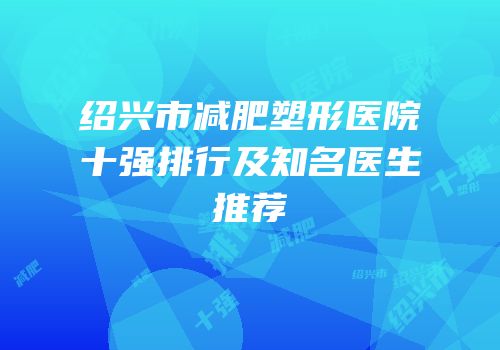 绍兴市减肥塑形医院十强排行及知名医生推荐