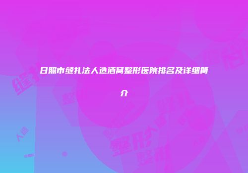日照市缝扎法人造酒窝整形医院排名及详细简介