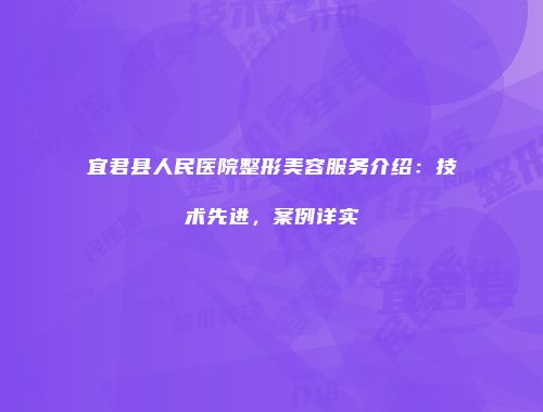 宜君县人民医院整形美容服务介绍：技术先进，案例详实