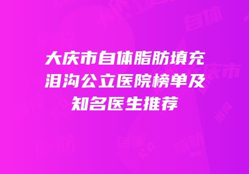大庆市自体脂肪填充泪沟公立医院榜单及知名医生推荐