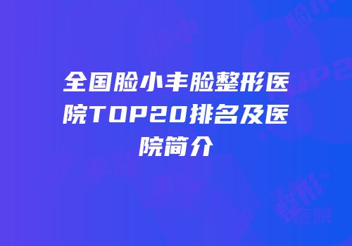 全国脸小丰脸整形医院TOP20排名及医院简介