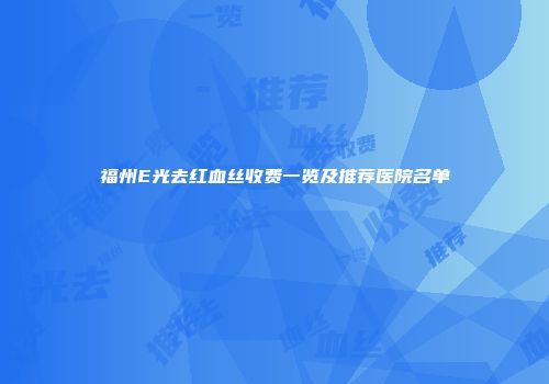 福州E光去红血丝收费一览及推荐医院名单