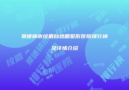 景德镇市纹眉自然眉整形医院排行榜及详情介绍