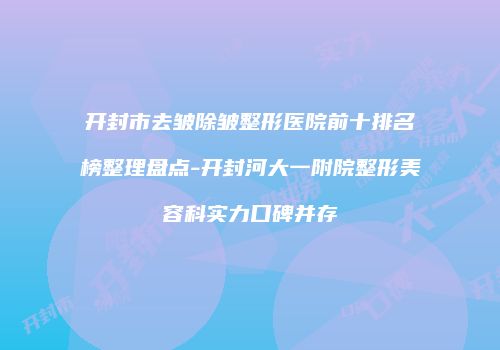 开封市去皱除皱整形医院前十排名榜整理盘点-开封河大一附院整形美容科实力口碑并存