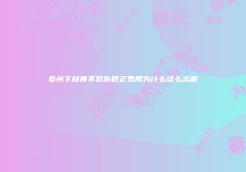 泰州下颌骨不对称矫正费用为什么这么高呢