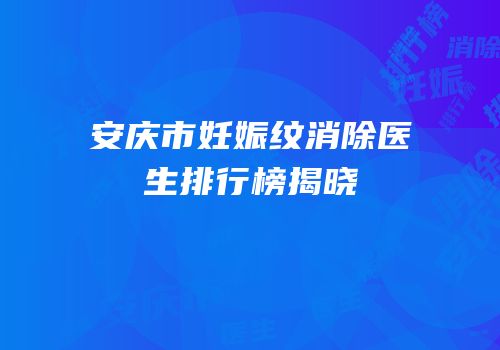 安庆市妊娠纹消除医生排行榜揭晓