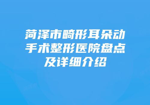 菏泽市畸形耳朵动手术整形医院盘点及详细介绍