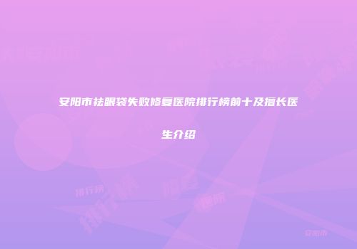 安阳市祛眼袋失败修复医院排行榜前十及擅长医生介绍
