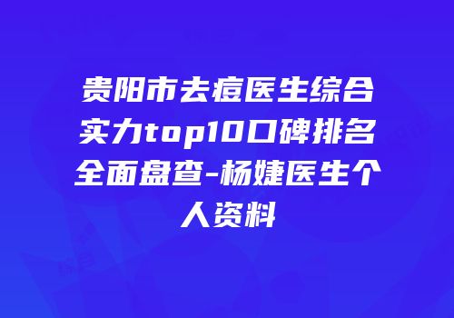 贵阳市去痘医生综合实力top10口碑排名全面盘查-杨婕医生个人资料