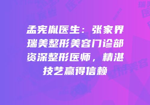 孟宪胤医生：张家界瑞美整形美容门诊部资深整形医师，精湛技艺赢得信赖