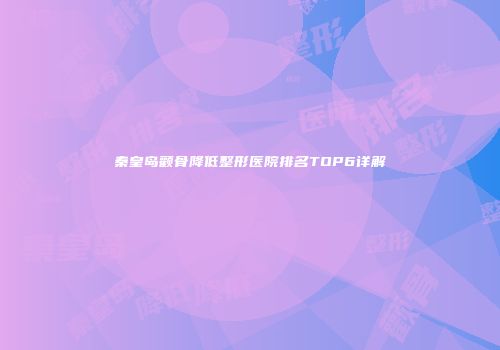 秦皇岛颧骨降低整形医院排名TOP6详解