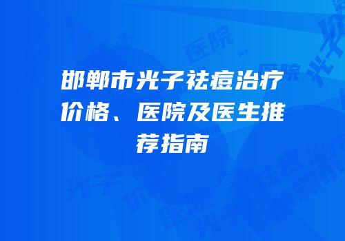 邯郸市光子祛痘治疗价格、医院及医生推荐指南