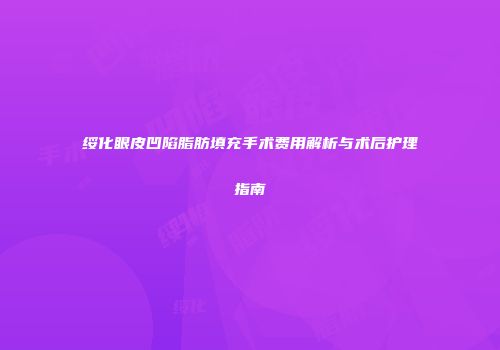 绥化眼皮凹陷脂肪填充手术费用解析与术后护理指南