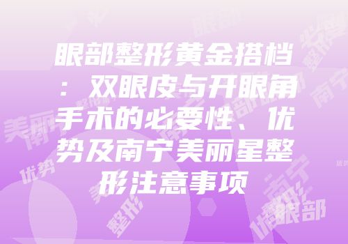 眼部整形黄金搭档：双眼皮与开眼角手术的必要性、优势及南宁美丽星整形注意事项