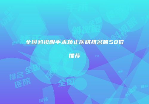全国斜视眼手术矫正医院排名前50位推荐