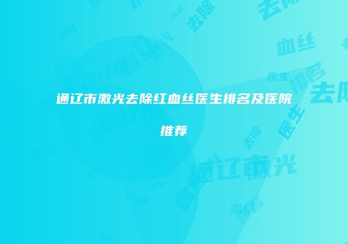 通辽市激光去除红血丝医生排名及医院推荐