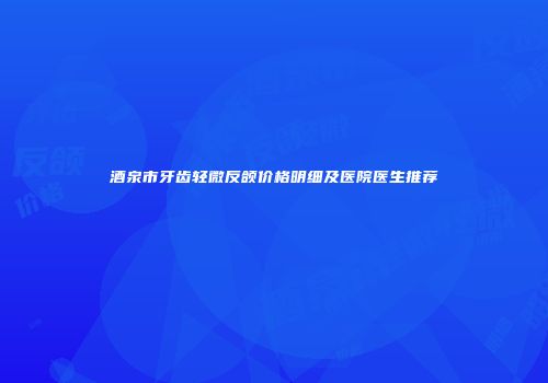 酒泉市牙齿轻微反颌价格明细及医院医生推荐