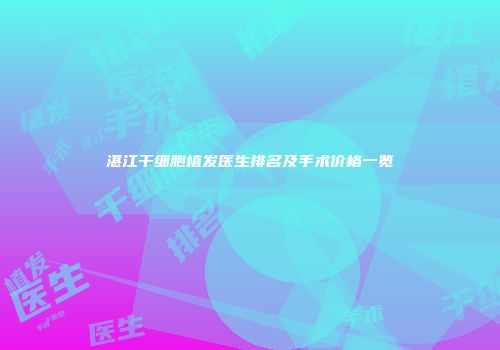 湛江干细胞植发医生排名及手术价格一览