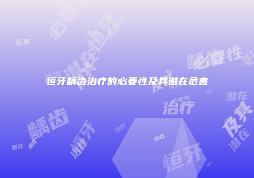 恒牙龋齿治疗的必要性及其潜在危害
