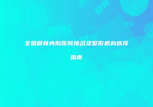 全国颧骨内陷医院排名及整形机构选择指南