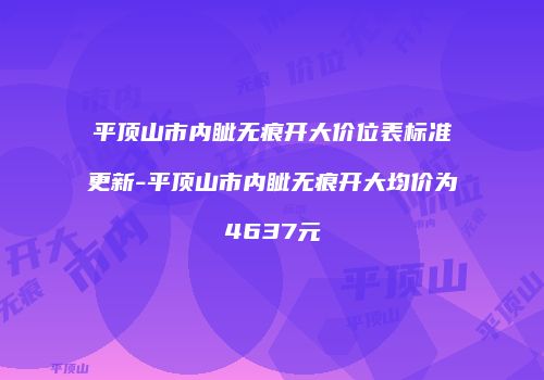 平顶山市内眦无痕开大价位表标准更新-平顶山市内眦无痕开大均价为4637元