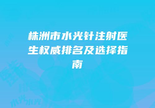 株洲市水光针注射医生权威排名及选择指南