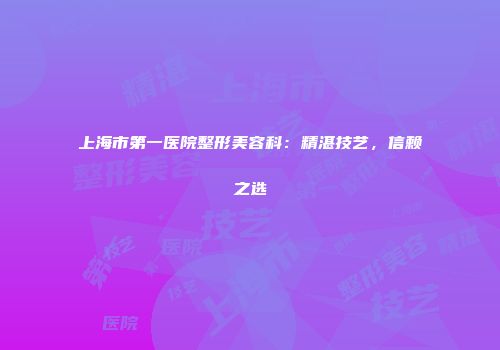 上海市第一医院整形美容科：精湛技艺，信赖之选