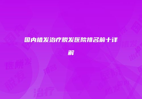 国内植发治疗脱发医院排名前十详解