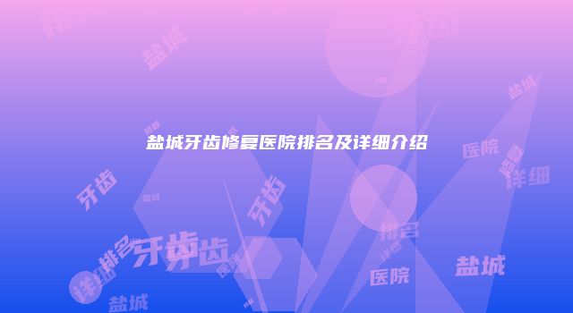盐城牙齿修复医院排名及详细介绍