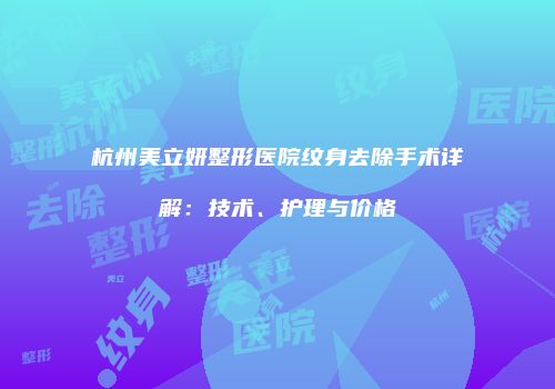 杭州美立妍整形医院纹身去除手术详解：技术、护理与价格