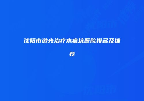 沈阳市激光治疗水痘坑医院排名及推荐