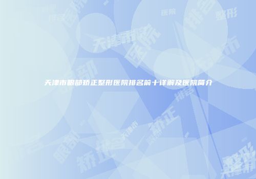 天津市眼部矫正整形医院排名前十详解及医院简介