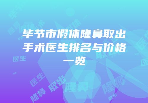毕节市假体隆鼻取出手术医生排名与价格一览