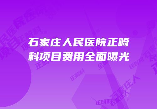 石家庄人民医院正畸科项目费用全面曝光