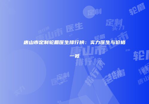 唐山市定制轮眉医生排行榜：实力医生与价格一览