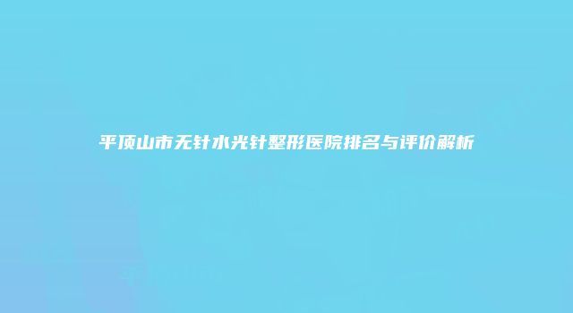 平顶山市无针水光针整形医院排名与评价解析
