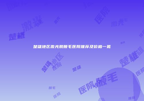 楚雄地区激光脱腋毛医院推荐及价格一览