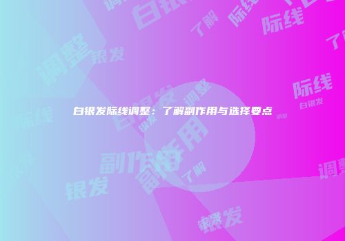 白银发际线调整：了解副作用与选择要点