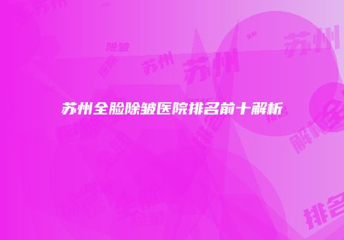 苏州全脸除皱医院排名前十解析