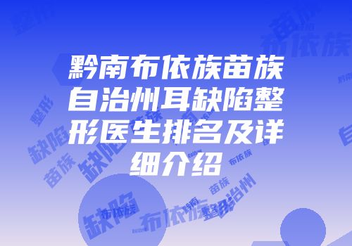 黔南布依族苗族自治州耳缺陷整形医生排名及详细介绍